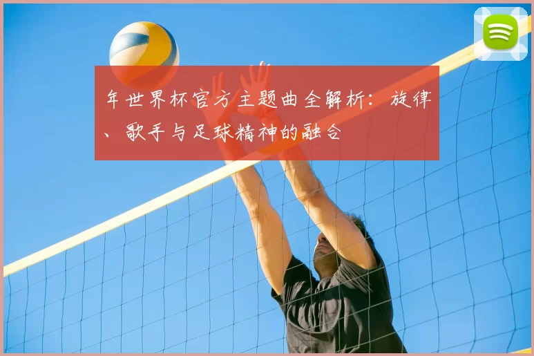 年世界杯官方主题曲全解析：旋律、歌手与足球精神的融合